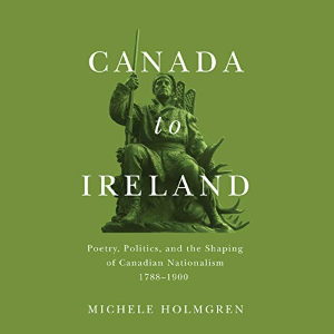 Canada to Ireland: Poetry, Politics, and the Shaping of Canadian Nationalism, 1788-1900